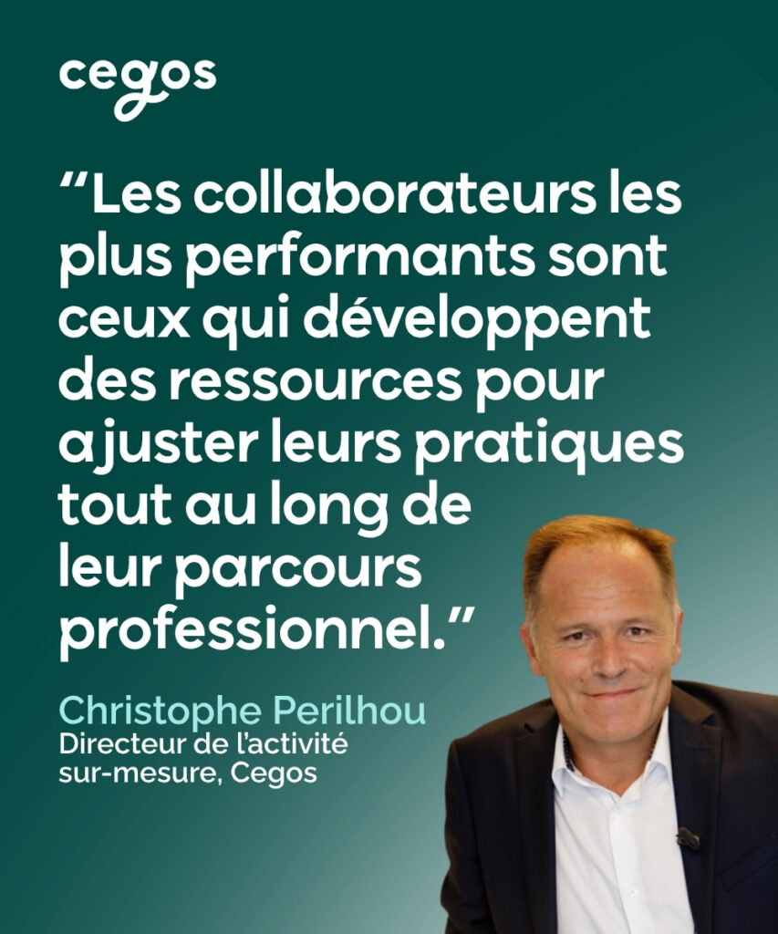 “Les collaborateurs les plus performants sont ceux qui développent des ressources pour ajuster leurs pratiques tout au long de leur parcours professionnel.” Citation de Christophe Perilhou, Directeur de l’activité sur-mesure, Cegos